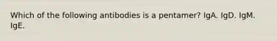 Which of the following antibodies is a pentamer? IgA. IgD. IgM. IgE.