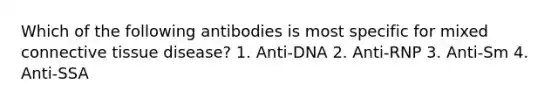 Which of the following antibodies is most specific for mixed connective tissue disease? 1. Anti-DNA 2. Anti-RNP 3. Anti-Sm 4. Anti-SSA