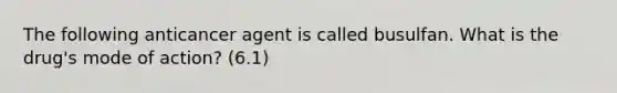 The following anticancer agent is called busulfan. What is the drug's mode of action? (6.1)