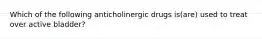 Which of the following anticholinergic drugs is(are) used to treat over active bladder?