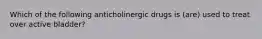 Which of the following anticholinergic drugs is (are) used to treat over active bladder?