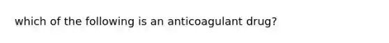 which of the following is an anticoagulant drug?