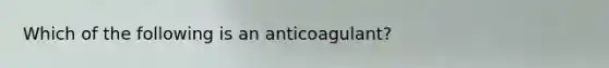 Which of the following is an anticoagulant?