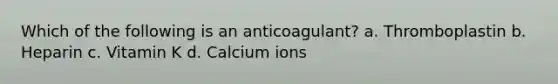 Which of the following is an anticoagulant? a. Thromboplastin b. Heparin c. Vitamin K d. Calcium ions