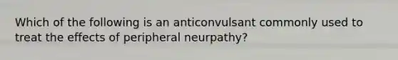 Which of the following is an anticonvulsant commonly used to treat the effects of peripheral neurpathy?