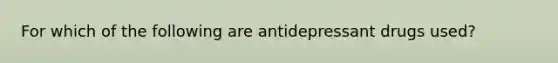 For which of the following are antidepressant drugs used?