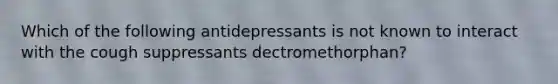 Which of the following antidepressants is not known to interact with the cough suppressants dectromethorphan?