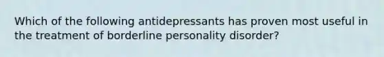 Which of the following antidepressants has proven most useful in the treatment of borderline personality disorder?