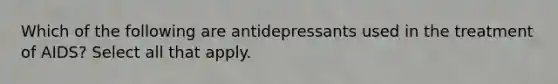 Which of the following are antidepressants used in the treatment of AIDS? Select all that apply.