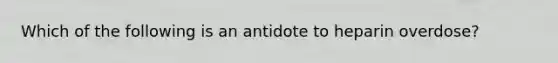 Which of the following is an antidote to heparin overdose?