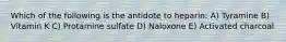 Which of the following is the antidote to heparin: A) Tyramine B) Vitamin K C) Protamine sulfate D) Naloxone E) Activated charcoal