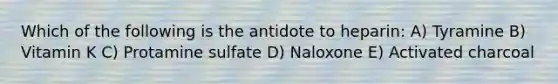 Which of the following is the antidote to heparin: A) Tyramine B) Vitamin K C) Protamine sulfate D) Naloxone E) Activated charcoal