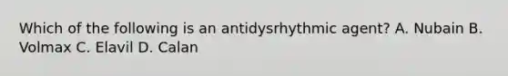 Which of the following is an antidysrhythmic​ agent? A. Nubain B. Volmax C. Elavil D. Calan