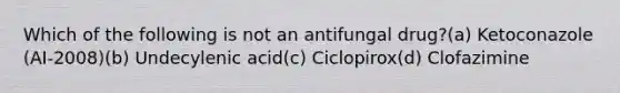 Which of the following is not an antifungal drug?(a) Ketoconazole (AI-2008)(b) Undecylenic acid(c) Ciclopirox(d) Clofazimine