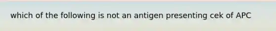 which of the following is not an antigen presenting cek of APC