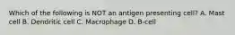 Which of the following is NOT an antigen presenting cell? A. Mast cell B. Dendritic cell C. Macrophage D. B-cell