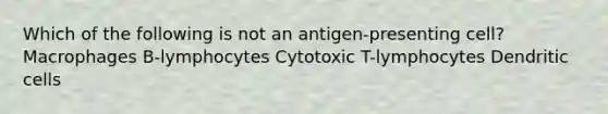 Which of the following is not an antigen-presenting cell? Macrophages B-lymphocytes Cytotoxic T-lymphocytes Dendritic cells