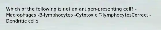 Which of the following is not an antigen-presenting cell? -Macrophages -B-lymphocytes -Cytotoxic T-lymphocytesCorrect -Dendritic cells