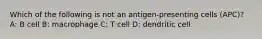 Which of the following is not an antigen-presenting cells (APC)? A: B cell B: macrophage C: T cell D: dendritic cell