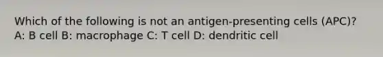 Which of the following is not an antigen-presenting cells (APC)? A: B cell B: macrophage C: T cell D: dendritic cell