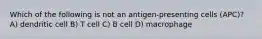 Which of the following is not an antigen-presenting cells (APC)? A) dendritic cell B) T cell C) B cell D) macrophage