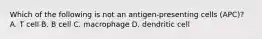 Which of the following is not an antigen-presenting cells (APC)? A. T cell B. B cell C. macrophage D. dendritic cell