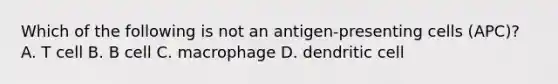 Which of the following is not an antigen-presenting cells (APC)? A. T cell B. B cell C. macrophage D. dendritic cell