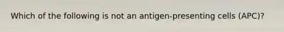 Which of the following is not an antigen-presenting cells (APC)?