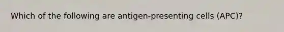 Which of the following are antigen-presenting cells (APC)?