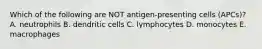 Which of the following are NOT antigen-presenting cells (APCs)? A. neutrophils B. dendritic cells C. lymphocytes D. monocytes E. macrophages