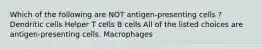 Which of the following are NOT antigen-presenting cells ? Dendritic cells Helper T cells B cells All of the listed choices are antigen-presenting cells. Macrophages