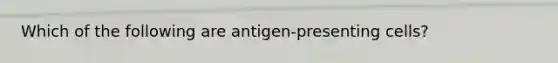 Which of the following are antigen‑presenting cells?