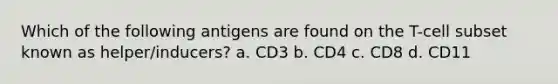 Which of the following antigens are found on the T-cell subset known as helper/inducers? a. CD3 b. CD4 c. CD8 d. CD11