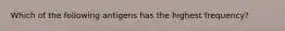 Which of the following antigens has the highest frequency?