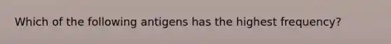 Which of the following antigens has the highest frequency?