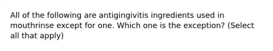 All of the following are antigingivitis ingredients used in mouthrinse except for one. Which one is the exception? (Select all that apply)