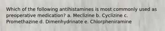 Which of the following antihistamines is most commonly used as preoperative medication? a. Meclizine b. Cyclizine c. Promethazine d. Dimenhydrinate e. Chlorpheniramine