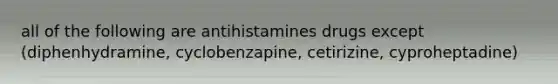 all of the following are antihistamines drugs except (diphenhydramine, cyclobenzapine, cetirizine, cyproheptadine)