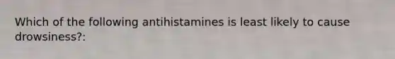 Which of the following antihistamines is least likely to cause drowsiness?: