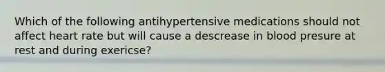 Which of the following antihypertensive medications should not affect heart rate but will cause a descrease in blood presure at rest and during exericse?