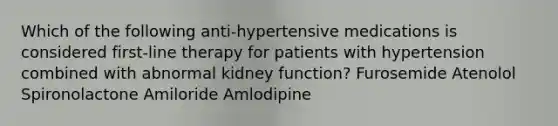 Which of the following anti-hypertensive medications is considered first-line therapy for patients with hypertension combined with abnormal kidney function? Furosemide Atenolol Spironolactone Amiloride Amlodipine