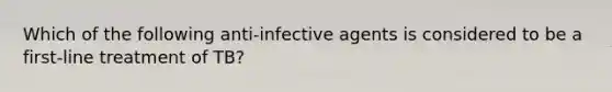 Which of the following anti-infective agents is considered to be a first-line treatment of TB?