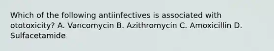 Which of the following antiinfectives is associated with ototoxicity? A. Vancomycin B. Azithromycin C. Amoxicillin D. Sulfacetamide