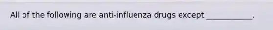 All of the following are anti-influenza drugs except ____________.