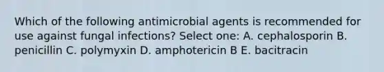 Which of the following antimicrobial agents is recommended for use against fungal infections? Select one: A. cephalosporin B. penicillin C. polymyxin D. amphotericin B E. bacitracin