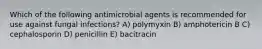 Which of the following antimicrobial agents is recommended for use against fungal infections? A) polymyxin B) amphotericin B C) cephalosporin D) penicillin E) bacitracin