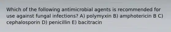 Which of the following antimicrobial agents is recommended for use against fungal infections? A) polymyxin B) amphotericin B C) cephalosporin D) penicillin E) bacitracin