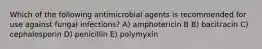 Which of the following antimicrobial agents is recommended for use against fungal infections? A) amphotericin B B) bacitracin C) cephalosporin D) penicillin E) polymyxin