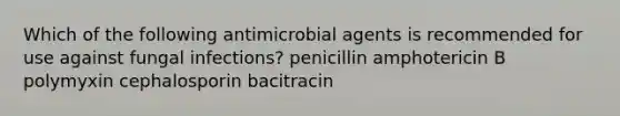 Which of the following antimicrobial agents is recommended for use against fungal infections? penicillin amphotericin B polymyxin cephalosporin bacitracin