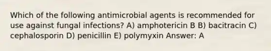 Which of the following antimicrobial agents is recommended for use against fungal infections? A) amphotericin B B) bacitracin C) cephalosporin D) penicillin E) polymyxin Answer: A